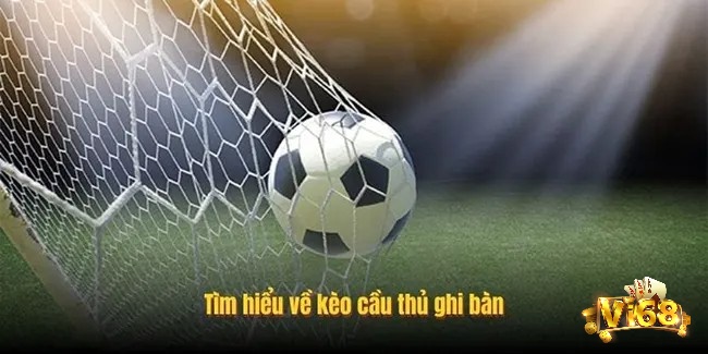 Kèo cược cầu thủ ghi bàn là một trong những kèo bóng đá phổ biến hàng đầu hiện nay